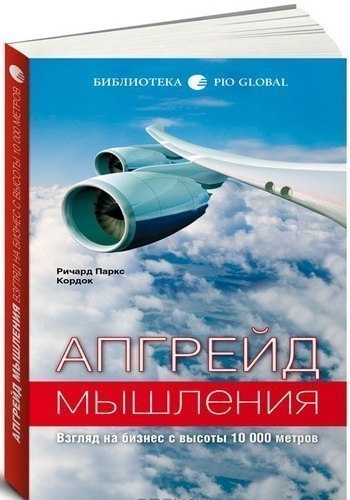 Ричард Паркс Кордок «Апгрейд мышления. Взгляд на бизнес с высоты 10 000 метров»